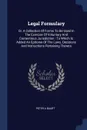 Legal Formulary. Or, A Collection Of Forms To Be Used In The Exercise Of Voluntary And Contentious Jurisdiction : To Which Is Added An Epitome Of The Laws, Decisions And Instructions Pertaining Thereto - Peter A Baart