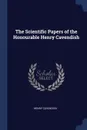 The Scientific Papers of the Honourable Henry Cavendish - Henry Cavendish