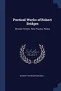 Poetical Works of Robert Bridges. Shorter Poems. New Poems. Notes - Robert Seymour Bridges