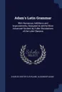 Adam's Latin Grammar. With Numerous Additions and Improvements, Designed to aid the More Advanced Student by Fuller Elucidations of the Latin Classics - Charles Dexter Cleveland, Alexander Adam