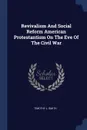 Revivalism And Social Reform American Protestantism On The Eve Of The Civil War - Timothy L. Smith