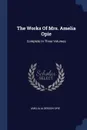 The Works Of Mrs. Amelia Opie. Complete In Three Volumes - Amelia Alderson Opie