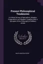 Present Philosophical Tendencies. A Critical Survey of Naturalism, Idealism, Pragmatism, and Realism Together With a Synopsis of the Philosophy of William James - Ralph Barton Perry