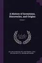 A History of Inventions, Discoveries, and Origins; Volume 1 - William Johnston, William Francis, John William Griffith