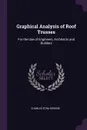 Graphical Analysis of Roof Trusses. For the Use of Engineers, Architects and Builders - Charles Ezra Greene