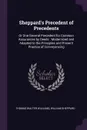 Sheppard's Precedent of Precedents. Or One General Precedent for Common Assurances by Deeds : Modernized and Adapted to the Principles and Present Practice of Conveyancing - Thomas Walter Williams, William Sheppard