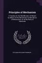 Principles of Mechanism. A Treatise On the Modification of Motion by Means of the Elementary Combinations of Mechanism, Or of the Parts of Machines - Stillman Williams Robinson