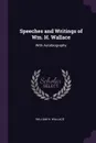 Speeches and Writings of Wm. H. Wallace. With Autobiography - William H. Wallace