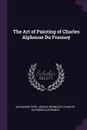 The Art of Painting of Charles Alphonse Du Fresnoy - Alexander Pope, Joshua Reynolds, Charles-Alphonse Dufresnoy