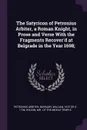 The Satyricon of Petronius Arbiter, a Roman Knight, in Prose and Verse With the Fragments Recover'd at Belgrade in the Year 1698; - Petronius Arbiter, William Burnaby