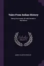 Tales From Indian History. Being the Annals of India Retold in Narratives - James Talboys Wheeler