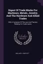 Digest Of Trade Marks For Machines, Metals, Jewelry, And The Hardware And Allied Trades. With A Synopsis Of The Law And Practice Relating To Trade-marks - Wallace A. Bartlett