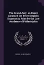 The Grand Jury, an Essay Awarded the Peter Stephen Duponceau Prize by the Law Academy of Philadelphia - George John Edwards