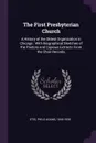 The First Presbyterian Church. A History of the Oldest Organization in Chicago : With Biographical Sketches of the Pastors and Copious Extracts From the Choir Records - Philo Adams Otis