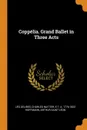 Coppelia. Grand Ballet in Three Acts - Léo Delibes, Charles Nuitter, E T. A. 1776-1822 Hoffmann