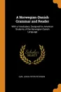 A Norwegian-Danish Grammar and Reader. With a Vocabulary; Designed for American Students of the Norwegian-Danish Language - Carl Johan Peter Petersen