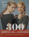 300 причесок для девушек. Повседневные и вечерние прически - В. Титкова (пер.)