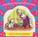 Как стать большим. Сказки-мультфильмы - Макарова Т., Карганова Е., Цыферов Г.