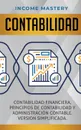 Contabilidad. Contabilidad financiera, principios de contabilidad y administracion contable. Version simplificada - Income Mastery