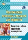 Практические семинары и тренинги для педагогов.. Воспитатель и ребенок: эффективное взаимодействие - Шитова Е. В.