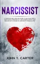 Narcissist. A Complete Self-Healing Guide To Recover From a Narcissistic Personality and Understanding And Dealing With A Range Of Narcissistic Personalities - John Y. Carter