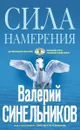 Сила намерения. Как реализовать свои мечты и желания - Синельников Валерий Владимирович