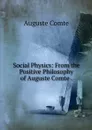 Social Physics: From the Positive Philosophy of Auguste Comte . - Comte Auguste