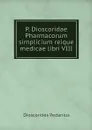 P. Dioscoridae Pharmacorum simplicium reique medicae libri VIII - Dioscorides Pedanius