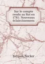 Sur le compte rendu au Roi en 1781: Nouveaux eclaircissemens - Jacques Necker
