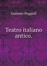 Teatro italiano antico. - Gaetano Poggiali