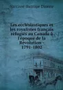 Les ecclesiastiques et les royalistes francais refugies au Canada a l'epoque de la Revolution - 1791-1802 - Narcisse-Eutrope Dionne