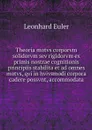 Theoria motvs corporvm solidorvm sev rigidorvm ex primis nostrae cognitionis principiis stabilita et ad omnes motvs, qvi in hvivsmodi corpora cadere possvnt, accommodata - Leonhard Euler
