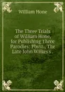 The Three Trials of William Hone, for Publishing Three Parodies: Pbviz., The Late John Wilkes's . - William Hone