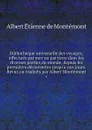 Bibliotheque universelle des voyages, effectues par mer ou par terre dans les diverses parties du monde, depuis les premieres decouvertes jusqu'a nos jours. Revus ou traduits par Albert Montemont. 2 - Albert Étienne de Montémont