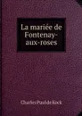 La mariee de Fontenay-aux-roses - Charles Paul de Kock