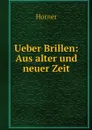 Ueber Brillen: Aus alter und neuer Zeit - Horner