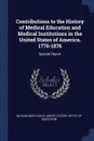 Contributions to the History of Medical Education and Medical Institutions in the United States of America. 1776-1876. Special Report - Nathan Smith Davis