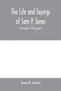 The life and sayings of Sam P. Jones ; a minister of the gospel - Sam P. Jones