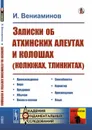 Записки об атхинских алеутах и колошах (колюжах, тлинкитах)  - Вениаминов И.