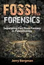 Fossil Forensics. Separating Fact from Fantasy in Paleontology - Jerry Bergman