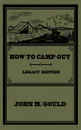How To Camp Out (Legacy Edition). The Original Classic Handbook On Camping, Bushcraft, And Outdoors Recreation - John M. Gould, TBD