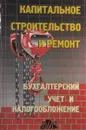 Капитальное строительство и ремонт. Бухгалтерский учет и налогообложение - Макальская А. К., Захарьин В. Р.