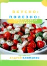 Вкусно! Полезно! Рецепты семьи Клименко - Клименко Андрей Алексеевич