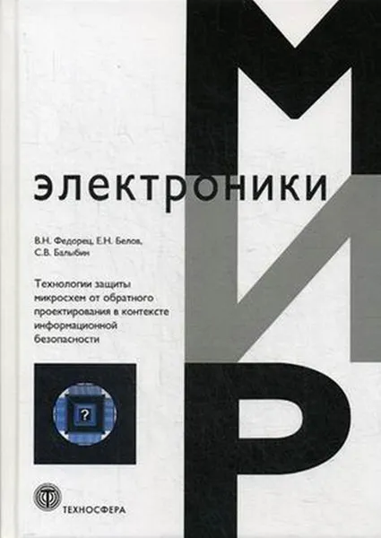 Обложка книги Технологии защиты микросхем от обратного проектирования в контексте информационной безопасности, Федорец В.Н., Белов Е.Н., Балыбин С.В.