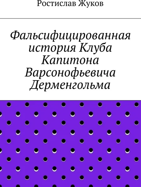 Обложка книги Фальсифицированная история Клуба Капитона Варсонофьевича Дерменгольма, Ростислав Жуков