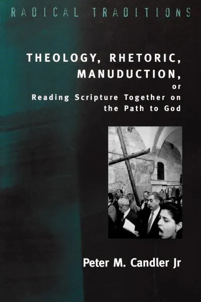 Обложка книги Theology, Rhetoric, Manuduction, or Reading Scripture Together on the Path of God, Peter M. Jr. Candler