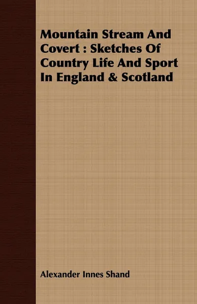 Обложка книги Mountain Stream and Covert. Sketches of Country Life and Sport in England & Scotland, Alexander Innes Shand