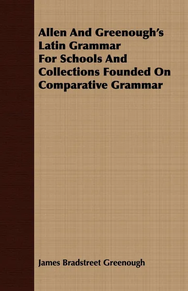 Обложка книги Allen And Greenough's Latin Grammar For Schools And Collections Founded On Comparative Grammar, James Bradstreet Greenough