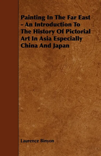 Обложка книги Painting In The Far East - An Introduction To The History Of Pictorial Art In Asia Especially China And Japan, Laurence Binyon