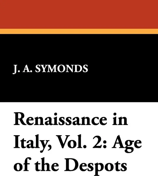 Обложка книги Renaissance in Italy, Vol. 2. Age of the Despots, J. A. Symonds